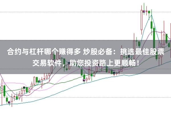 合约与杠杆哪个赚得多 炒股必备：挑选最佳股票交易软件，助您投资路上更顺畅！