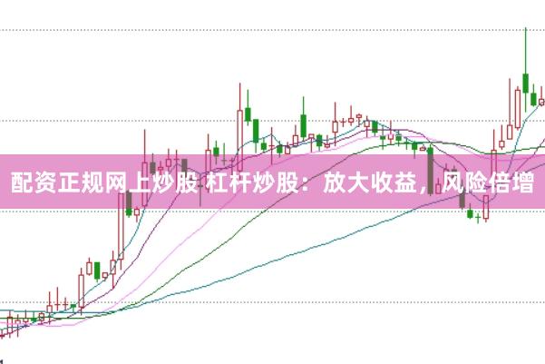 配资正规网上炒股 杠杆炒股：放大收益，风险倍增