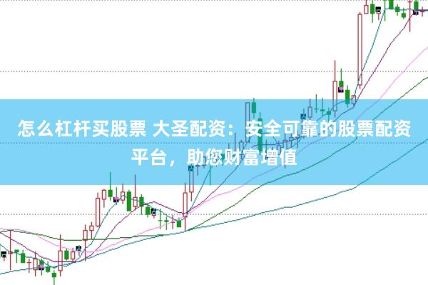 怎么杠杆买股票 大圣配资：安全可靠的股票配资平台，助您财富增值
