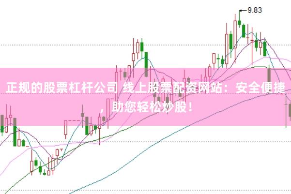 正规的股票杠杆公司 线上股票配资网站：安全便捷，助您轻松炒股！