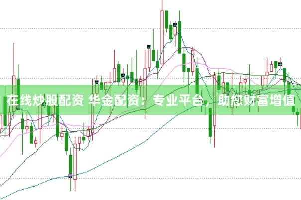 在线炒股配资 华金配资：专业平台，助您财富增值