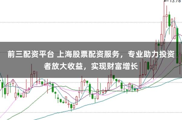 前三配资平台 上海股票配资服务,专业助力投资者放大收益,实现财富增长
