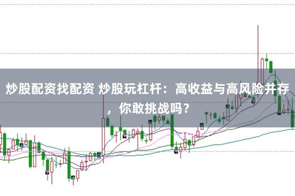 炒股配资找配资 炒股玩杠杆：高收益与高风险并存，你敢挑战吗？