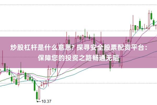 炒股杠杆是什么意思? 探寻安全股票配资平台：保障您的投资之路畅通无阻