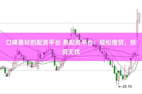 口碑最好的配资平台 易配资平台：轻松借贷，投资无忧