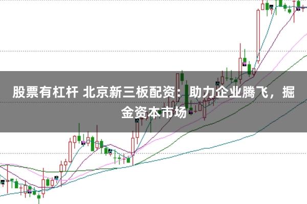 股票有杠杆 北京新三板配资:助力企业腾飞,掘金资本市场