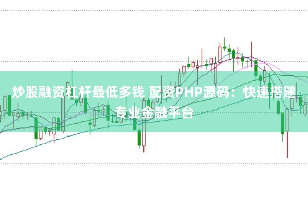 炒股融资杠杆最低多钱 配资PHP源码：快速搭建专业金融平台