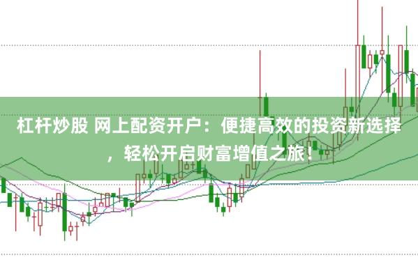 杠杆炒股 网上配资开户：便捷高效的投资新选择，轻松开启财富增值之旅！