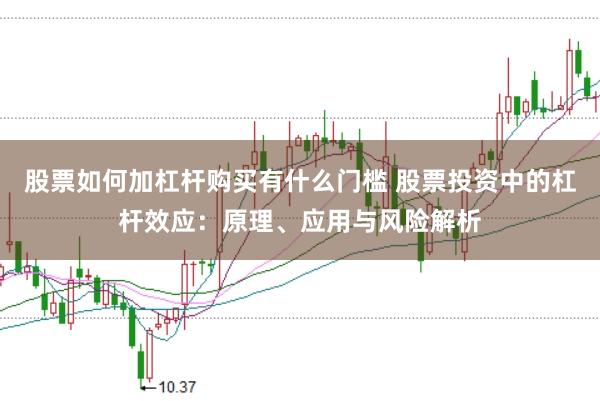 股票如何加杠杆购买有什么门槛 股票投资中的杠杆效应：原理、应用与风险解析
