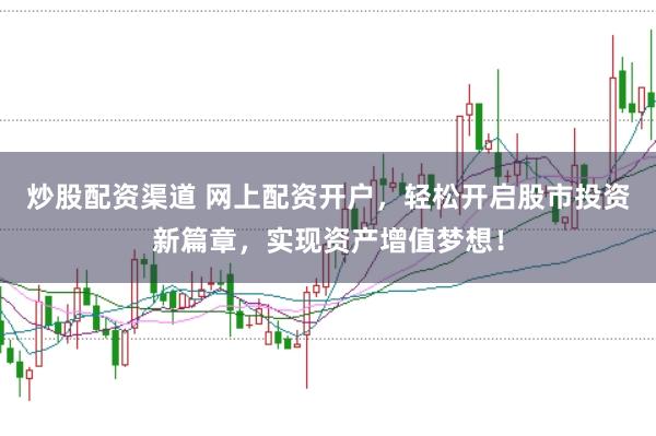 炒股配资渠道 网上配资开户,轻松开启股市投资新篇章,实现资产增值梦想!