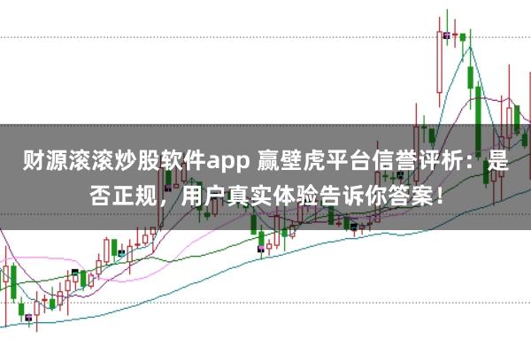 财源滚滚炒股软件app 赢壁虎平台信誉评析：是否正规，用户真实体验告诉你答案！