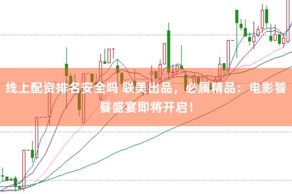 线上配资排名安全吗 联美出品，必属精品：电影饕餮盛宴即将开启！