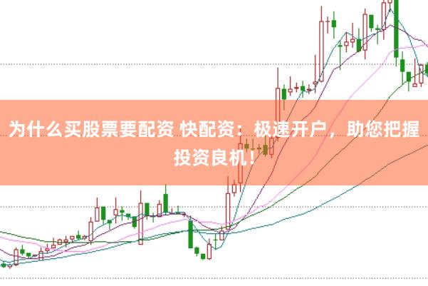 为什么买股票要配资 快配资：极速开户，助您把握投资良机！