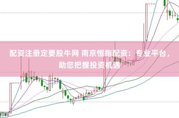 配资注册定要股牛网 南京恒指配资：专业平台，助您把握投资机遇