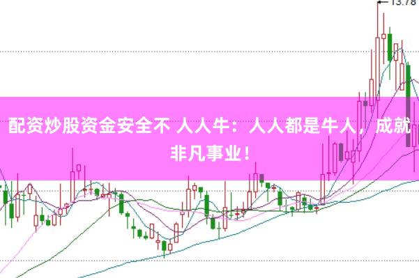 配资炒股资金安全不 人人牛：人人都是牛人，成就非凡事业！