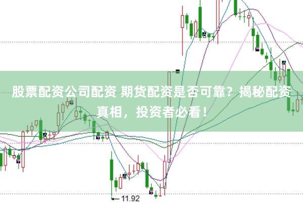 股票配资公司配资 期货配资是否可靠？揭秘配资真相，投资者必看！
