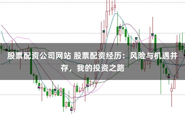 股票配资公司网站 股票配资经历：风险与机遇并存，我的投资之路