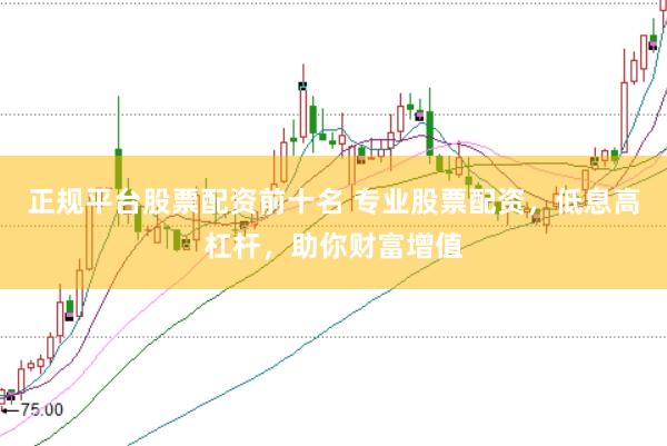 正规平台股票配资前十名 专业股票配资,低息高杠杆,助你财富增值