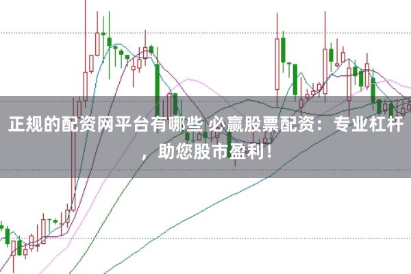 正规的配资网平台有哪些 必赢股票配资：专业杠杆，助您股市盈利！