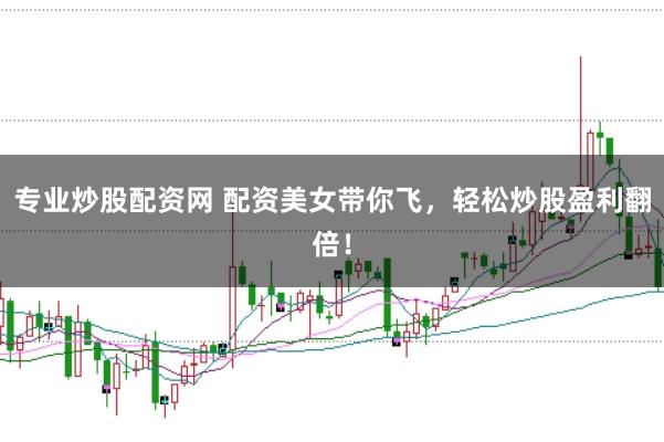 专业炒股配资网 配资美女带你飞，轻松炒股盈利翻倍！