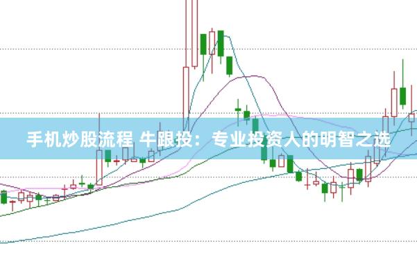 手机炒股流程 牛跟投：专业投资人的明智之选