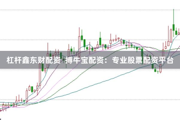 杠杆鑫东财配资 搏牛宝配资:专业股票配资平台