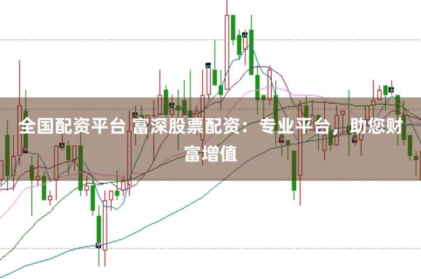 全国配资平台 富深股票配资:专业平台,助您财富增值