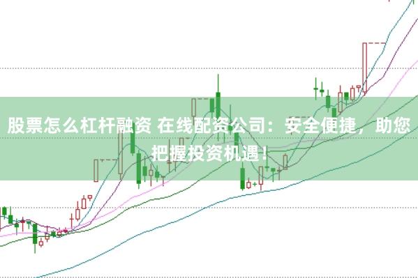 股票怎么杠杆融资 在线配资公司:安全便捷,助您把握投资机遇!
