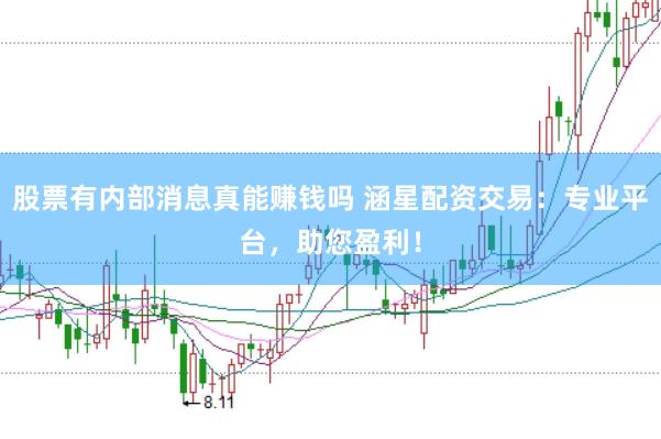 股票有内部消息真能赚钱吗 涵星配资交易：专业平台，助您盈利！