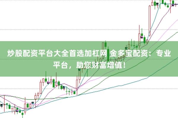 炒股配资平台大全首选加杠网 金多宝配资:专业平台,助您财富增值!