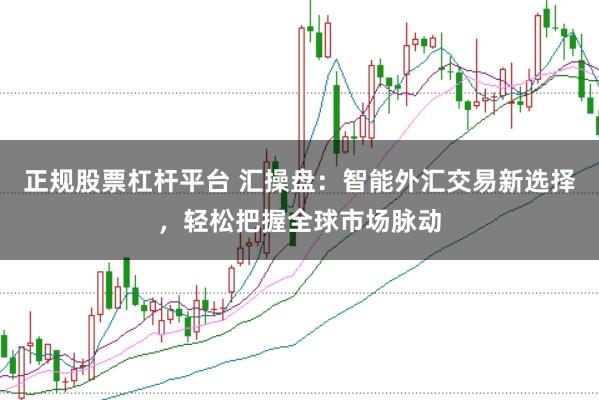 正规股票杠杆平台 汇操盘：智能外汇交易新选择，轻松把握全球市场脉动