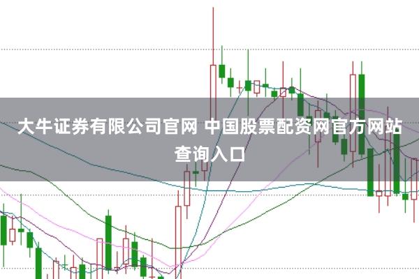 大牛证券有限公司官网 中国股票配资网官方网站查询入口