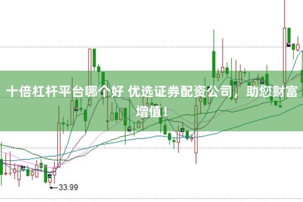 十倍杠杆平台哪个好 优选证券配资公司，助您财富增值！
