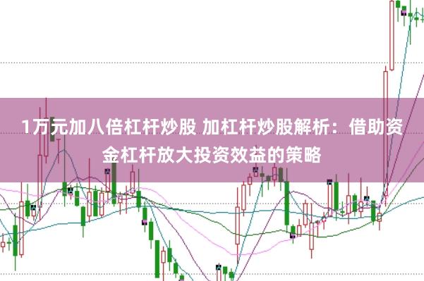 1万元加八倍杠杆炒股 加杠杆炒股解析:借助资金杠杆放大投资效益的策略