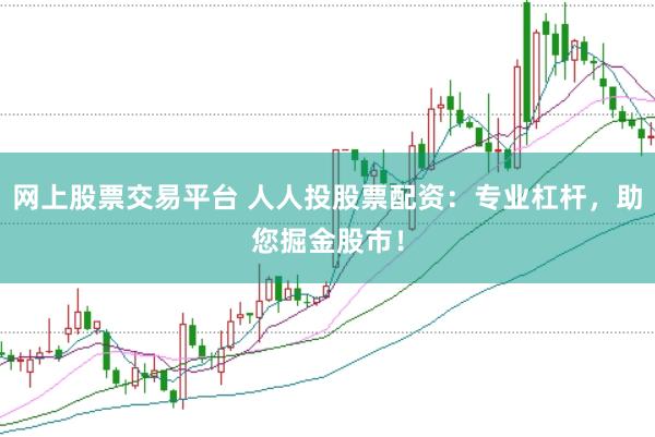 网上股票交易平台 人人投股票配资：专业杠杆，助您掘金股市！