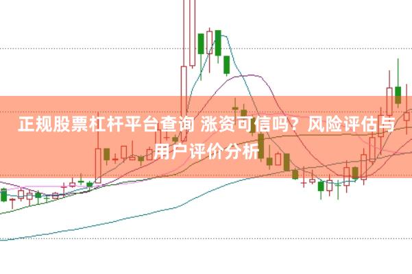 正规股票杠杆平台查询 涨资可信吗?风险评估与用户评价分析