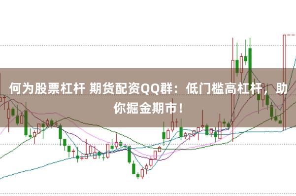 何为股票杠杆 期货配资QQ群:低门槛高杠杆,助你掘金期市!