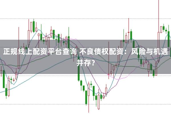 正规线上配资平台查询 不良债权配资：风险与机遇并存？