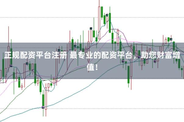 正规配资平台注册 最专业的配资平台，助您财富增值！