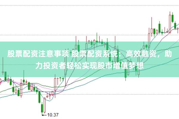 股票配资注意事项 股票配资系统:高效融资,助力投资者轻松实现股市增值梦想