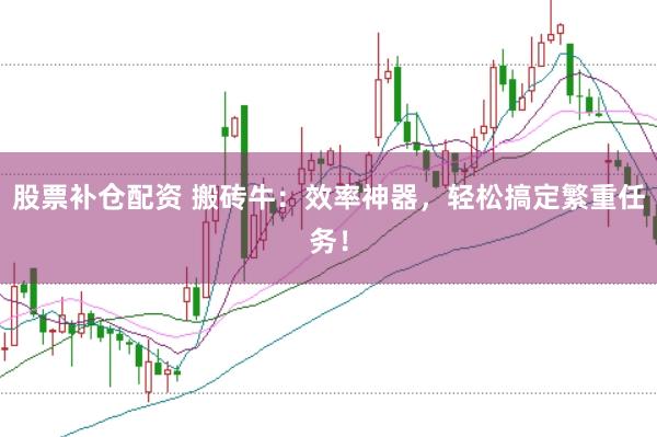股票补仓配资 搬砖牛：效率神器，轻松搞定繁重任务！