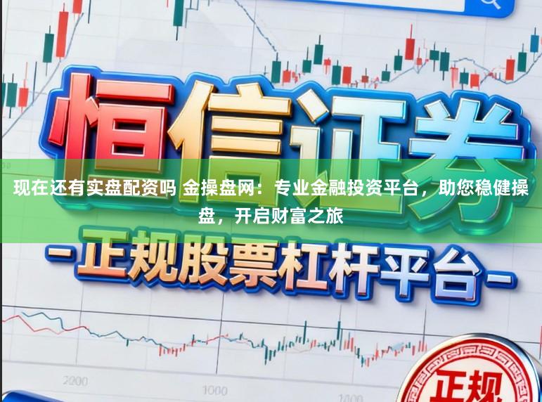 现在还有实盘配资吗 金操盘网：专业金融投资平台，助您稳健操盘，开启财富之旅