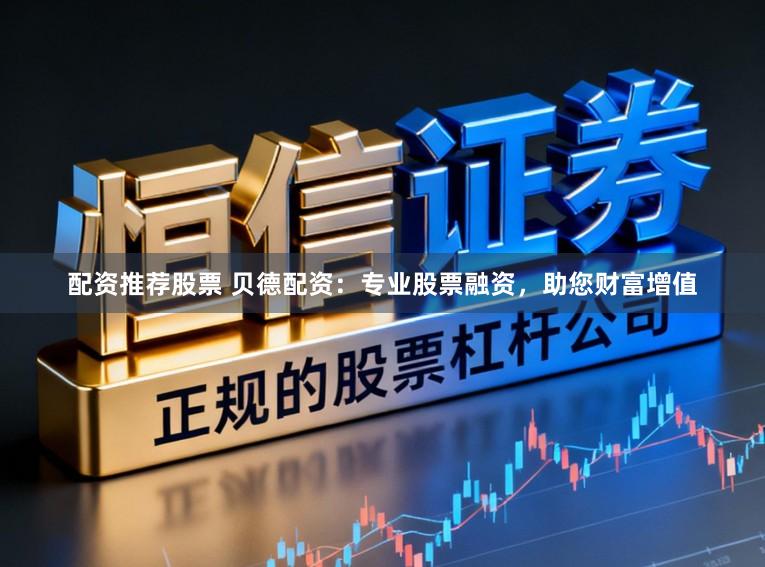 配资推荐股票 贝德配资：专业股票融资，助您财富增值