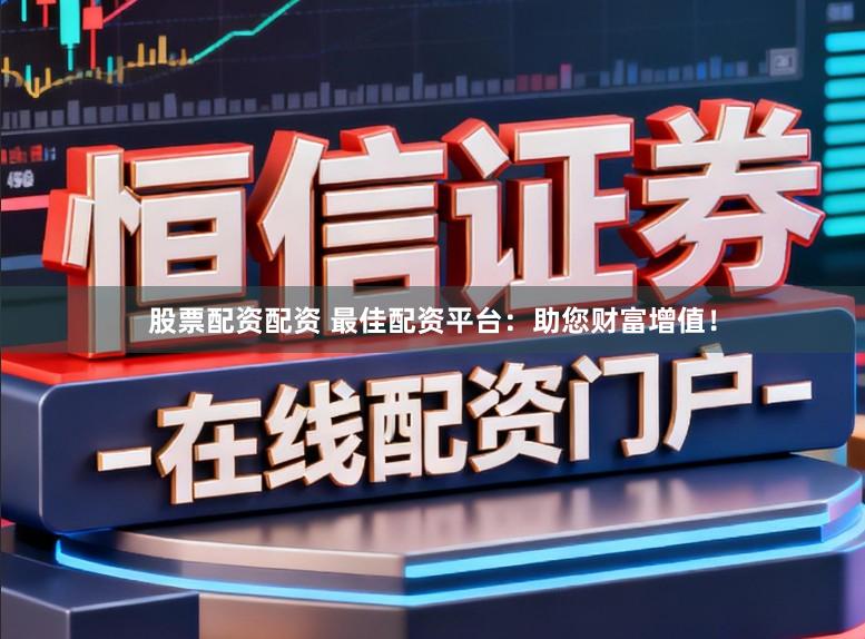 股票配资配资 最佳配资平台:助您财富增值!