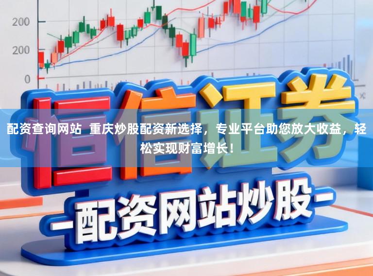 配资查询网站  重庆炒股配资新选择，专业平台助您放大收益，轻松实现财富增长！