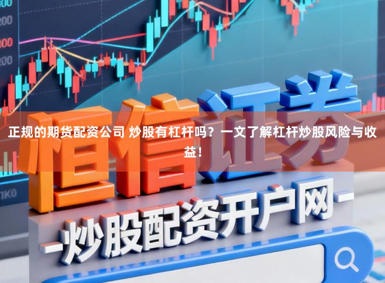 正规的期货配资公司 炒股有杠杆吗？一文了解杠杆炒股风险与收益！