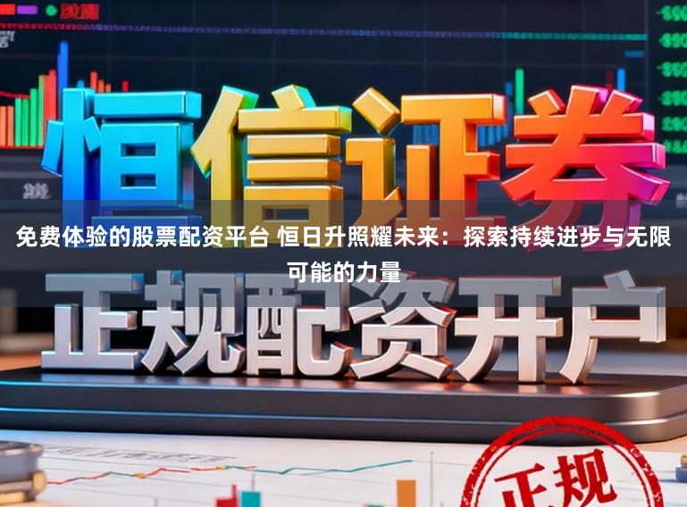 免费体验的股票配资平台 恒日升照耀未来：探索持续进步与无限可能的力量