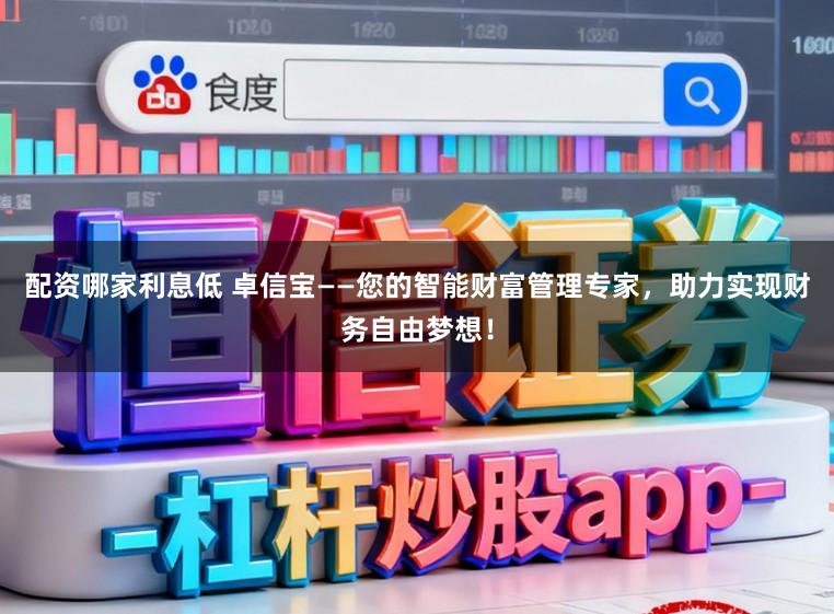 配资哪家利息低 卓信宝——您的智能财富管理专家,助力实现财务自由梦想!