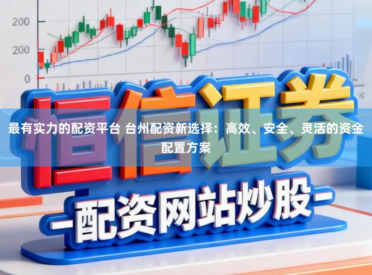 最有实力的配资平台 台州配资新选择:高效、安全、灵活的资金配置方案