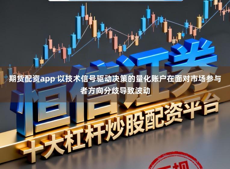期货配资app 以技术信号驱动决策的量化账户在面对市场参与者方向分歧导致波动